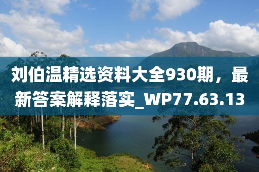 刘伯温精选资料大全930期，最新答案解释落实_WP77.63.13