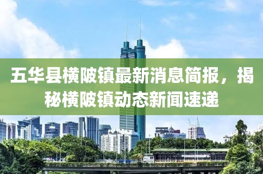 五华县横陂镇最新消息简报，揭秘横陂镇动态新闻速递