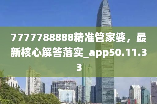 7777788888精准管家婆，最新核心解答落实_app50.11.33