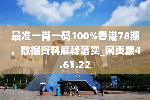 最准一肖一码100%香港78期，数据资料解释落实_网页版4.61.22