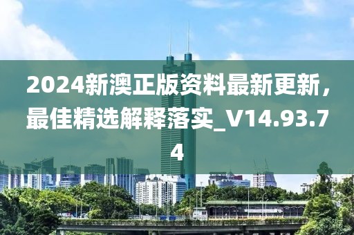 2024新澳正版资料最新更新，最佳精选解释落实_V14.93.74