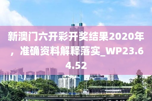 新澳门六开彩开奖结果2020年，准确资料解释落实_WP23.64.52