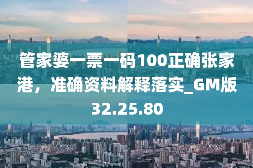 管家婆一票一码100正确张家港，准确资料解释落实_GM版32.25.80