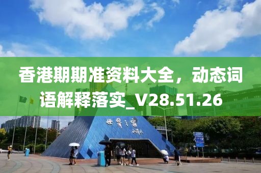 香港期期准资料大全，动态词语解释落实_V28.51.26