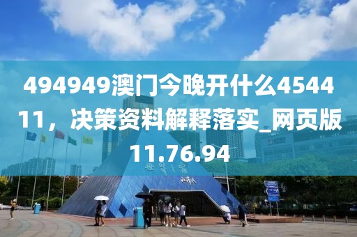 494949澳门今晚开什么454411，决策资料解释落实_网页版11.76.94