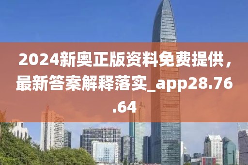 2024新奥正版资料免费提供，最新答案解释落实_app28.76.64