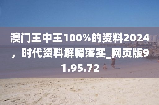 澳门王中王100%的资料2024，时代资料解释落实_网页版91.95.72