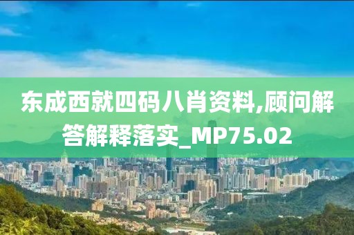 东成西就四码八肖资料,顾问解答解释落实_MP75.02