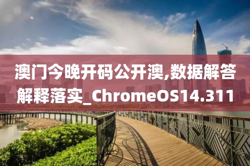 澳门今晚开码公开澳,数据解答解释落实_ChromeOS14.311