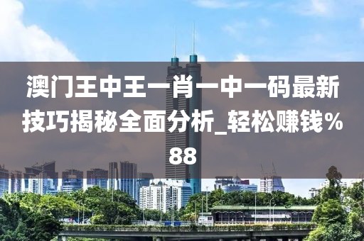 澳门王中王一肖一中一码最新技巧揭秘全面分析_轻松赚钱%88