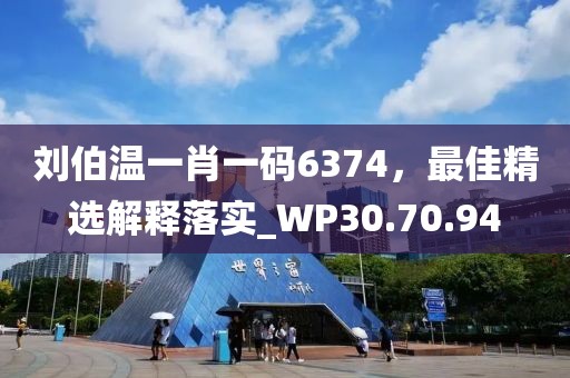 刘伯温一肖一码6374，最佳精选解释落实_WP30.70.94