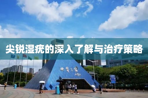 尖锐湿疣的深入了解与治疗策略