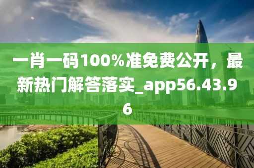 一肖一码100%准免费公开，最新热门解答落实_app56.43.96