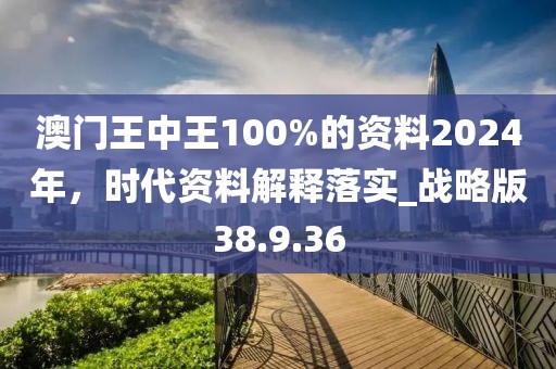 澳门王中王100%的资料2024年，时代资料解释落实_战略版38.9.36