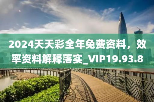 2024天天彩全年免费资料，效率资料解释落实_VIP19.93.8