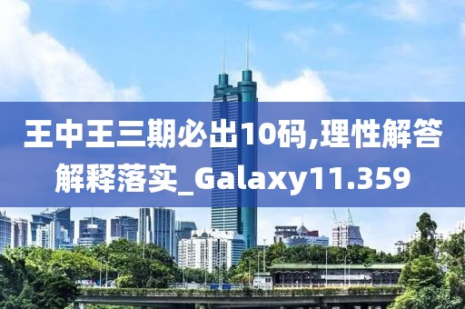 王中王三期必出10码,理性解答解释落实_Galaxy11.359