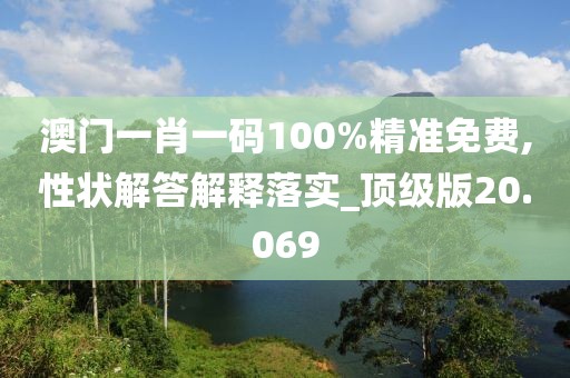 澳门一肖一码100%精准免费,性状解答解释落实_顶级版20.069