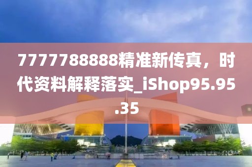 7777788888精准新传真，时代资料解释落实_iShop95.95.35