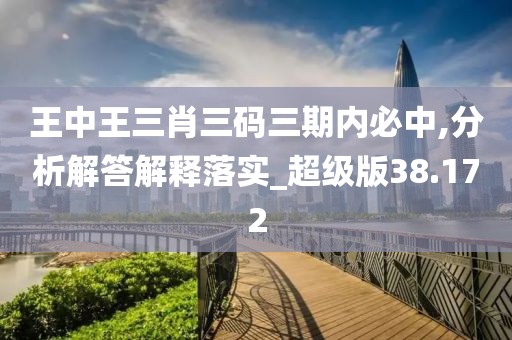 王中王三肖三码三期内必中,分析解答解释落实_超级版38.172