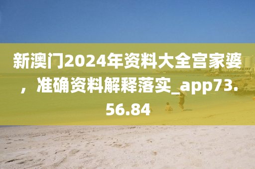 新澳门2024年资料大全宫家婆，准确资料解释落实_app73.56.84