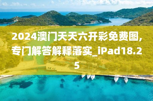 2024澳门天天六开彩免费图,专门解答解释落实_iPad18.25