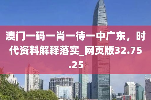 澳门一码一肖一待一中广东，时代资料解释落实_网页版32.75.25