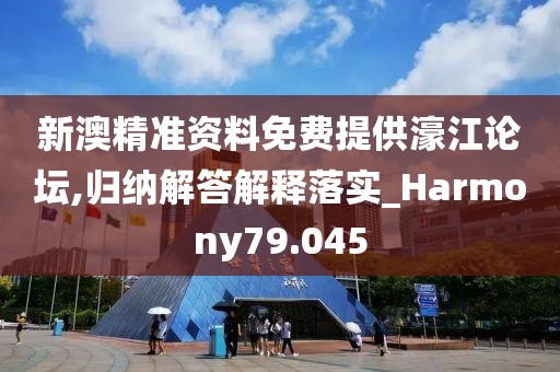 新澳精准资料免费提供濠江论坛,归纳解答解释落实_Harmony79.045