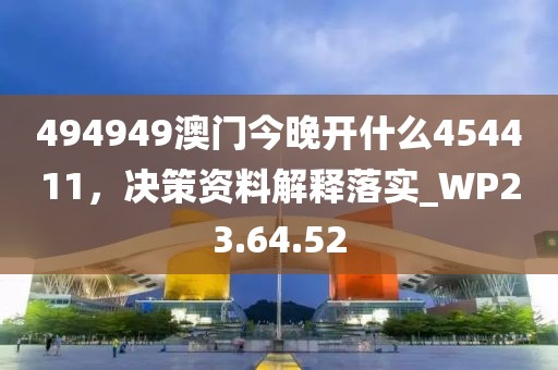 494949澳门今晚开什么454411，决策资料解释落实_WP23.64.52