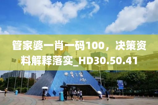 管家婆一肖一码100，决策资料解释落实_HD30.50.41