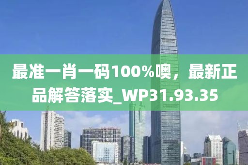 最准一肖一码100%噢，最新正品解答落实_WP31.93.35