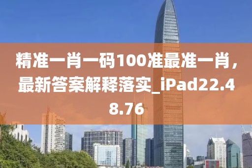 精准一肖一码100准最准一肖，最新答案解释落实_iPad22.48.76