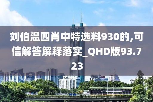 刘伯温四肖中特选料930的,可信解答解释落实_QHD版93.723