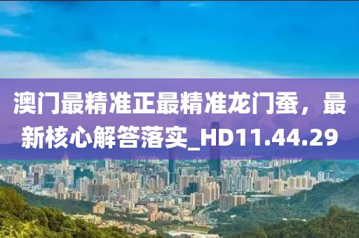 澳门最精准正最精准龙门蚕，最新核心解答落实_HD11.44.29