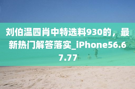 刘伯温四肖中特选料930的，最新热门解答落实_iPhone56.67.77