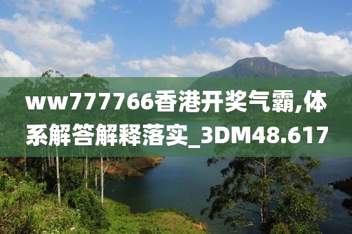 ww777766香港开奖气霸,体系解答解释落实_3DM48.617