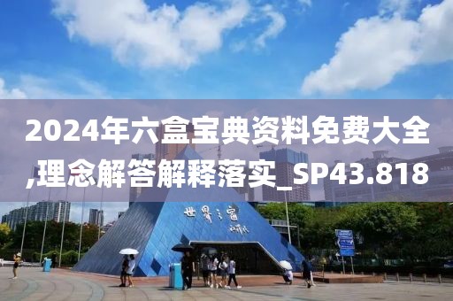 2024年六盒宝典资料免费大全,理念解答解释落实_SP43.818