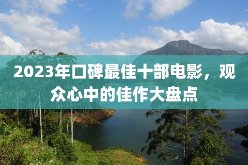 2023年口碑最佳十部电影，观众心中的佳作大盘点