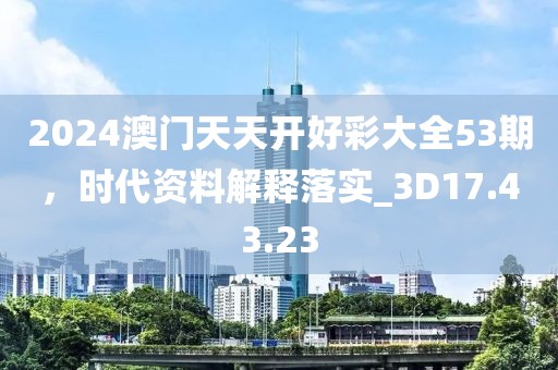 2024澳门天天开好彩大全53期，时代资料解释落实_3D17.43.23