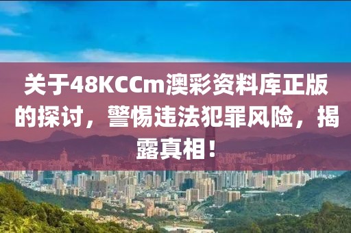 关于48KCCm澳彩资料库正版的探讨，警惕违法犯罪风险，揭露真相！