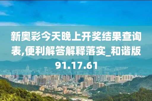 新奥彩今天晚上开奖结果查询表,便利解答解释落实_和谐版91.17.61