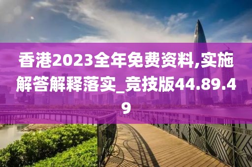 香港2023全年免费资料,实施解答解释落实_竞技版44.89.49