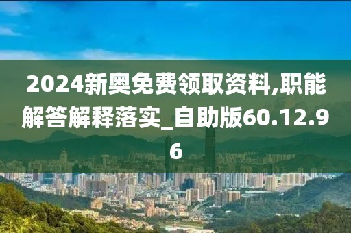 2024新奥免费领取资料,职能解答解释落实_自助版60.12.96