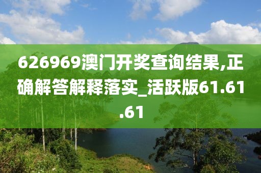 626969澳门开奖查询结果,正确解答解释落实_活跃版61.61.61