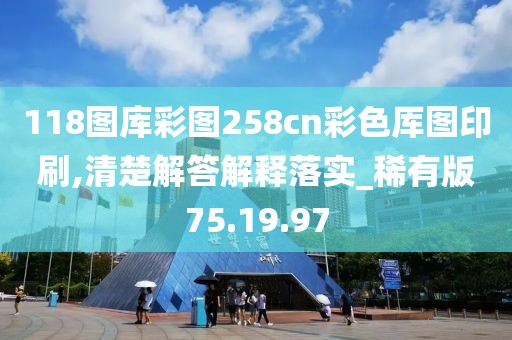 118图库彩图258cn彩色厍图印刷,清楚解答解释落实_稀有版75.19.97