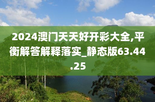 2024澳门天天好开彩大全,平衡解答解释落实_静态版63.44.25