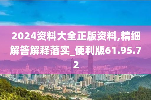 2024资料大全正版资料,精细解答解释落实_便利版61.95.72