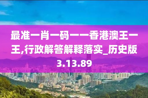 最准一肖一码一一香港澳王一王,行政解答解释落实_历史版3.13.89