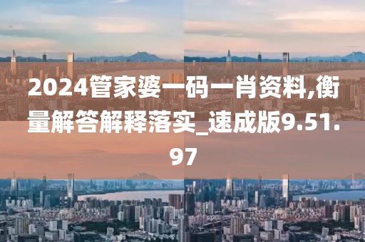 2024管家婆一码一肖资料,衡量解答解释落实_速成版9.51.97