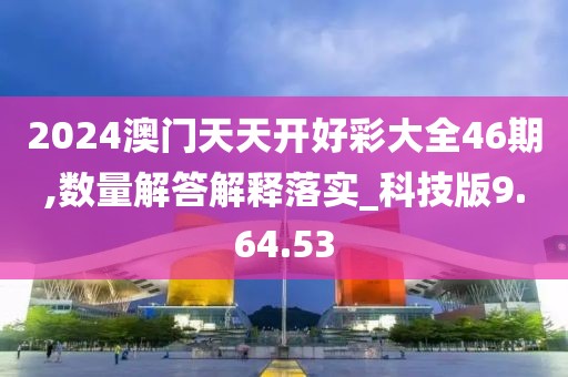 2024澳门天天开好彩大全46期,数量解答解释落实_科技版9.64.53