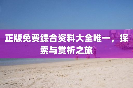 正版免费综合资料大全唯一，探索与赏析之旅